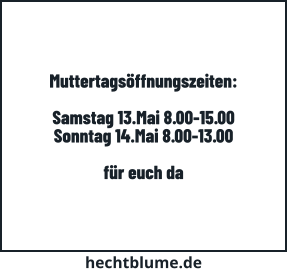 Muttertagsöffnungszeiten:  Samstag 13.Mai 8.00-15.00 Sonntag 14.Mai 8.00-13.00  für euch da hechtblume.de