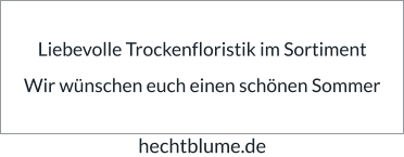 Liebevolle Trockenfloristik im Sortiment  Wir wünschen euch einen schönen Sommer hechtblume.de