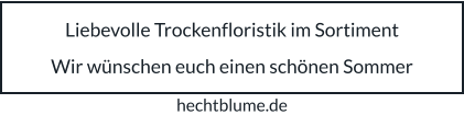 Liebevolle Trockenfloristik im Sortiment  Wir wünschen euch einen schönen Sommer hechtblume.de