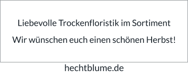 Liebevolle Trockenfloristik im Sortiment  Wir wünschen euch einen schönen Herbst! hechtblume.de