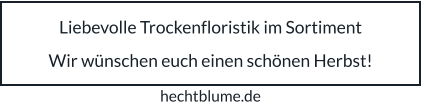Liebevolle Trockenfloristik im Sortiment  Wir wünschen euch einen schönen Herbst! hechtblume.de