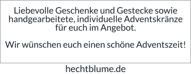 Liebevolle Geschenke und Gestecke sowie handgearbeitete, individuelle Adventskränze für euch im Angebot.  Wir wünschen euch einen schöne Adventszeit!  hechtblume.de