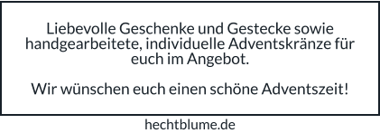 Liebevolle Geschenke und Gestecke sowie handgearbeitete, individuelle Adventskränze für euch im Angebot.  Wir wünschen euch einen schöne Adventszeit! hechtblume.de