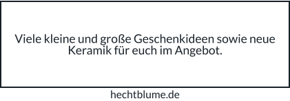 Viele kleine und große Geschenkideen sowie neue Keramik für euch im Angebot. hechtblume.de